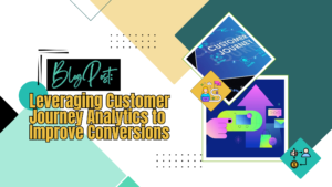 Leveraging Customer Journey Analytics to Improve Conversions